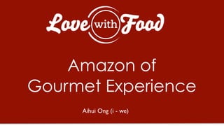 Amazon of
Gourmet Experience
Aihui Ong (i - we)
 