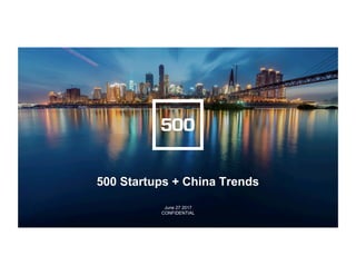CONFIDENTIAL
/
/
JUNE,2017PAGE1
//
500 Startups + China Trends
June 27 2017
CONFIDENTIAL
 
