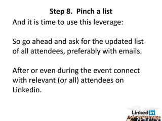 Step 8. Pinch a list
And it is time to use this leverage:

So go ahead and ask for the updated list
of all attendees, preferably with emails.

After or even during the event connect
with relevant (or all) attendees on
Linkedin.
 