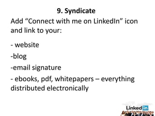 9. Syndicate
Add “Connect with me on LinkedIn” icon
and link to your:
- website
-blog
-email signature
- ebooks, pdf, whitepapers – everything
distributed electronically
 