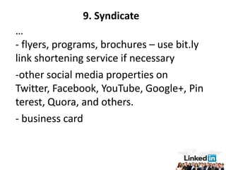 9. Syndicate
…
- flyers, programs, brochures – use bit.ly
link shortening service if necessary
-other social media properties on
Twitter, Facebook, YouTube, Google+, Pin
terest, Quora, and others.
- business card
 