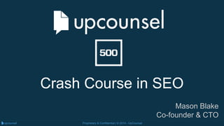 Proprietary & Confidential | © 2014 - UpCounsel
Crash Course in SEO
Mason Blake
Co-founder & CTO
 