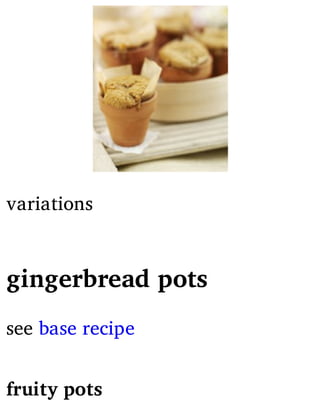 variations
gingerbread pots
see base recipe
fruity pots
 