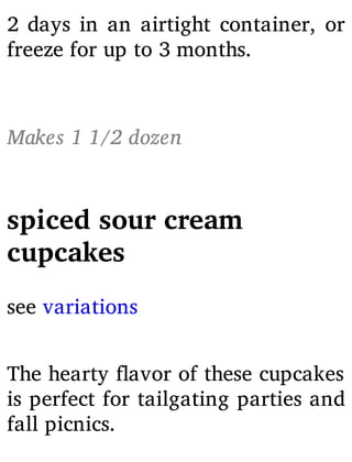 2 days in an airtight container, or
freeze for up to 3 months.
Makes 1 1/2 dozen
spiced sour cream
cupcakes
see variations
The hearty avor of these cupcakes
is perfect for tailgating parties and
fall picnics.
 