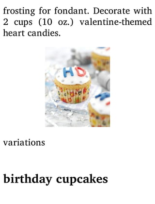 frosting for fondant. Decorate with
2 cups (10 oz.) valentine-themed
heart candies.
variations
birthday cupcakes
 
