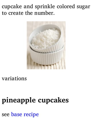 cupcake and sprinkle colored sugar
to create the number.
variations
pineapple cupcakes
see base recipe
 