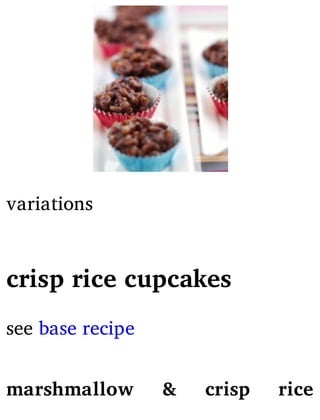 variations
crisp rice cupcakes
see base recipe
marshmallow & crisp rice
 