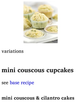 variations
mini couscous cupcakes
see base recipe
mini couscous & cilantro cakes
 