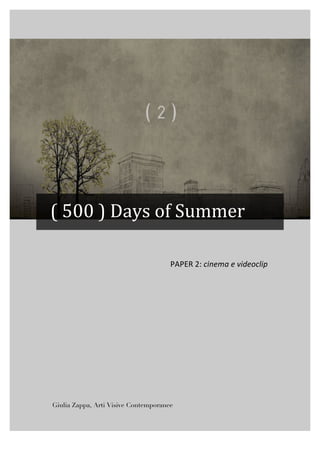  	
  	
  	
  	
  	
  
	
  
	
   	
  
(	
  500	
  )	
  Days	
  of	
  Summer	
  
PAPER	
  2:	
  cinema	
  e	
  videoclip 	
  
	
  
Giulia Zappa, Arti Visive Contemporanee
	
  
 