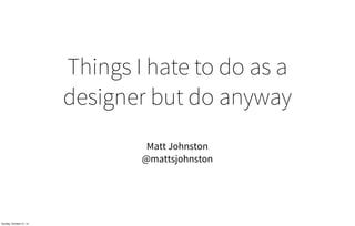 Things I hate to do as a
                         designer but do anyway
                                  Matt Johnston
                                 @mattsjohnston




Sunday, October 21, 12
 