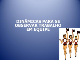 DINÂMICAS PARA SE
OBSERVAR TRABALHO
EM EQUIPE
 