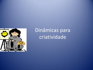 Dinâmicas para
criatividade
 