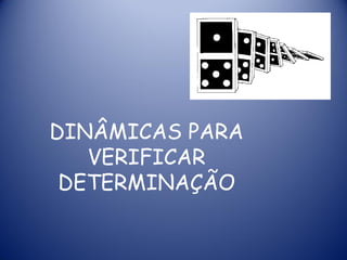 DINÂMICAS PARA
VERIFICAR
DETERMINAÇÃO
 