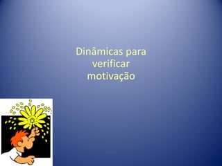 Dinâmicas para
verificar
motivação
 