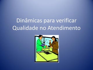 Dinâmicas para verificar
Qualidade no Atendimento
 