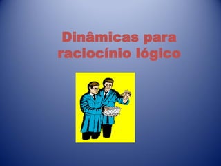 Dinâmicas para
raciocínio lógico
 