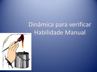 Dinâmica para verificar
Habilidade Manual
 