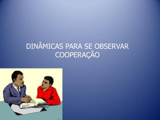 DINÂMICAS PARA SE OBSERVAR
COOPERAÇÃO
 