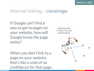 Internal linking - coverage
If Google can’t find a
way to get to pages on
your website, how will
Google know the page
exis...