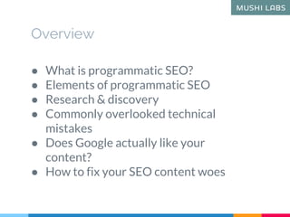 Overview
● What is programmatic SEO?
● Elements of programmatic SEO
● Research & discovery
● Commonly overlooked technical...