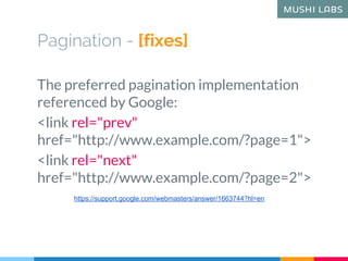 Pagination - [fixes]
The preferred pagination implementation
referenced by Google:
<link rel="prev"
href="http://www.examp...