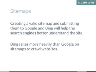 Sitemaps
Creating a valid sitemap and submitting
them to Google and Bing will help the
search engines better understand th...
