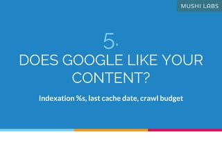 5.
DOES GOOGLE LIKE YOUR
CONTENT?
Indexation %s, last cache date, crawl budget
 