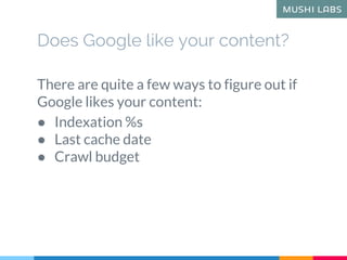 Does Google like your content?
There are quite a few ways to figure out if
Google likes your content:
● Indexation %s
● La...