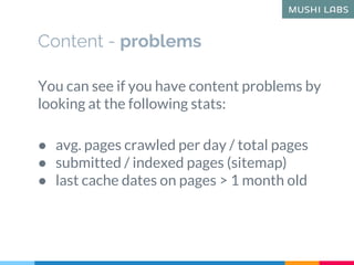 You can see if you have content problems by
looking at the following stats:
● avg. pages crawled per day / total pages
● s...