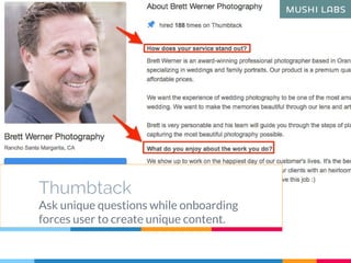 Thumbtack
Ask unique questions while onboarding
forces user to create unique content.
 