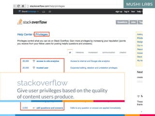 stackoverflow
Give user privileges based on the quality
of content users produce.
 