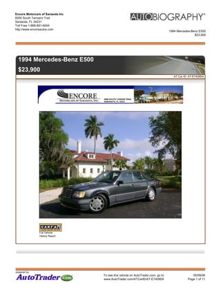 Encore Motorcars of Sarasota Inc
6000 South Tamiami Trail
Sarasota, FL 34231
Toll Free 1-866-891-6044
http://www.encoreautos.com
                                                                                  1994 Mercedes-Benz E500
                                                                                                  $23,900




  1994 Mercedes-Benz E500
  $23,900
                                                                                     AT Car ID: AT-E7409D4




                Full Vehicle
                History Report




powered by:
                                   To see this vehicle on AutoTrader.com, go to                  05/09/08
                                   www.AutoTrader.com/ATCarID/AT-E7409D4                      Page 1 of 11
 