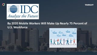 By 2020 Mobile Workers Will Make Up Nearly 75 Percent of
U.S. Workforce
 