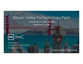 /
/
Silicon Valley FinTech/InsurTech
Presentation to ICICILombard
December 2, 2016
Mike Sigal
EIR & PARTNERSHIPS
mikes@500.co
*Please Do Not Distribute
 