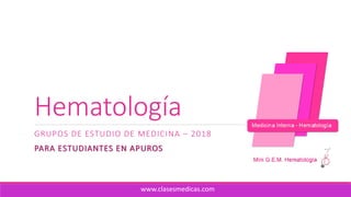 Hematología
GRUPOS DE ESTUDIO DE MEDICINA – 2018
PARA ESTUDIANTES EN APUROS
www.clasesmedicas.com
 