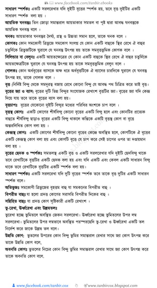 📚  www.facebook.com/tanbir.ebooks
👦 www.facebook.com/tanbir.cox 👆 🎯www.tanbircox.blogspot.com
িার্ারণ স্পিু েঃ এ ত্রি ির ক্ষরখ্ার েত্রদ দুইত্রি বৃক্ষত্তর স্পিু হয়, তক্ষব বৃত্ত দুইত্রির এ ত্রি
িার্ারণ স্পিু ব া হয় ।
আয়ত্রত নবস্তুেঃ ত্রতন কজাড়া িমান্তরা আয়তা ার িমত বা পৃষ্ট িারা আবদ্ধ নবস্তুক্ষ
আয়ত্রত নবস্তু বক্ষ ।
ন েঃ আয়তা ার নবস্তুর দদ ুয, প্রস্থ ও উচ্চতা িমান হক্ষ , তাক্ষ ন বক্ষ ।
ক াণ েঃ ক ান িমক্ষ াণী ত্রিভু ক্ষজ িমক্ষ াণ িং গ্ কে ক ান এ ত্রি বাহুক্ষ ত্রস্থর করক্ষখ্ ঐ বাহুর
চতু ত্রদুক্ষ ত্রিভু জত্রিক্ষ ুরাক্ষ কে নবস্তু উৎপন্ন হয় তাক্ষ িমবৃত্তভু ত্রম ক াণ বক্ষ ।
ত্রিত্র ন্ডার বা কব ুনেঃ এ ত্রি আয়তক্ষেক্ষির কে ক ান এ ত্রি বাহুক্ষ ত্রস্থর করক্ষখ্ ঐ বাহুর চতুত্রদুক্ষ
আয়তক্ষেিত্রিক্ষ ুরাক্ষ কে নবস্তু উৎপন্ন হয় তাক্ষ িমবৃত্তভু ত্রম কব ুন বক্ষ ।
কগা েঃ ক ান অর্ুবৃক্ষত্তর বযািক্ষ অে র্ক্ষর অর্ুবৃত্তত্রিক্ষ ঐ বযাক্ষির চারত্রদক্ষ ুরাক্ষ কে নবস্তু
উৎপন্ন হয়, তাক্ষ কগা বক্ষ ।
বৃত্ত :ত্রনত্রদুষ্ট ত্রব্ু কথক্ষ িমদূরত্ব বজায় করক্ষখ্ ক াক্ষনা ত্রব্ু কে আবদ্ধ পথ ত্রচত্রিত ক্ষর তাই বৃত্ত।
বৃক্ষত্তর জযা ও বযাি: বৃক্ষত্তর দুত্রি ত্রভন্ন ত্রব্ুর িংক্ষোজ করখ্াংি বৃত্তত্রির জযা। বৃক্ষত্তর জযা েত্রদ ক ন্দ্র
ত্রদক্ষয় োয় তক্ষব তাক্ষ বৃক্ষত্তর বযাি ব া হয়।
বৃত্তচাপেঃ বৃক্ষত্তর কেক্ষ াক্ষনা দুইত্রি ত্রব্ুর মক্ষর্যর পত্ররত্রর্র অংিক্ষ চাপ বক্ষ ।
বৃত্তস্থ ক াণেঃ এ ত্রি ক াক্ষণর িীষুত্রব্ু ক াক্ষনা বৃক্ষত্তর এ ত্রি ত্রব্ু হক্ষ এবং ক ানত্রির প্রক্ষতয
বাহুক্ষত িীষুত্রব্ু োড়াও বৃক্ষত্তর এ ত্রি ত্রব্ু থা ক্ষ ত্রন্তক্ষ এ ত্রি বৃত্তস্থ ক াণ বা বৃক্ষত্ত
অন্তরত্র ত্রখ্ত ক াণ ব া হয় ।
ক ন্দ্রস্থ ক াণেঃ এ ত্রি ক াক্ষণর িীষুত্রব্ু ক াক্ষনা বৃক্ষত্তর ক ক্ষন্দ্র অবত্রস্থত হক্ষ , ক াণত্রিক্ষ ঐ বৃক্ষত্তর
এ ত্রি ক ন্দ্রস্থ ক াণ ব া হয় এবং ক াণত্রি বৃক্ষত্ত কে চাপ ক্ষর কিই চাক্ষপর ওপর তা দণ্ডায়মান
ব া হয় ।
বৃক্ষত্তর কেদ ও স্পিু েঃ িমত স্থ এ ত্রি বৃত্ত ও এ ত্রি ির ক্ষরখ্ার েত্রদ দুইত্রি কেদত্রব্ু থাক্ষ
তক্ষব করখ্াত্রিক্ষ বৃত্তত্রির এ ত্রি কেদ ব া হয় এবং েত্রদ এ ত্রি এবং ক ব এ ত্রি িার্ারন ত্রব্ু
থাক্ষ তক্ষব করখ্াত্রিক্ষ বৃত্তত্রির এ ত্রি স্পিু ব া হয়।
িার্ারণ স্পিু েঃ এ ত্রি ির ক্ষরখ্া েত্রদ দুত্রি বৃক্ষত্তর স্পিু তক্ষব তাক্ষ বৃত্ত দুত্রির এ ত্রি িার্ারন
স্পিু বক্ষ ।
অত্রতভু জেঃ িমক্ষ াণী ত্রিভু ক্ষজর বৃহত্তম বাহু ো িম ক্ষনর ত্রবপরীত বাহু ।
ত্রবপরীত বাহুেঃ ো হক্ষ া প্রদত্ত ক াক্ষণর িরািত্রর ত্রবপরীত ত্রদক্ষ র বাহু ।
িত্রন্নত্রহত বাহুেঃ ো প্রদত্ত ক াণ িৃত্রষ্ট ারী এ ত্রি করখ্াংি ।
ভু -ক্ষরখ্া, ঊর্ধ্ুক্ষরখ্া এবং উল্লম্বত েঃ
ভু ক্ষরখ্া হক্ষে ভু ত্রমতক্ষ অবত্রস্থত কজ ন ির ক্ষরখ্া। ঊর্ধ্ুক্ষরখ্া হক্ষে ভু ত্রমতক্ষ র উপর ম্ব
ির ক্ষরখ্া। ভু ত্রমতক্ষ র উপর ম্বভাক্ষব অবত্রস্থত পরস্পরক্ষেত্রদ ভু -ক্ষরখ্া ও ঊর্ধ্ুক্ষরখ্া এ ত্রি ত
ত্রনক্ষদুি ক্ষর জাক্ষ উল্লম্ব ত বক্ষ ।
উন্নত্রত ক াণ: ভু তক্ষ র উপক্ষরর ক ান ত্রব্ু ভু ত্রমর িমান্তরা করখ্ার িাক্ষথ জযা ক াণ উৎপন্ন ক্ষর
তাক্ষ উন্নত্রত ক াণ বক্ষ ,
অবনত্রত ক াণেঃ ভু তক্ষ র ত্রনক্ষচর ক ান ত্রব্ু ভু ত্রমর িমান্তরা করখ্ার িাক্ষথ জযা ক াণ উৎপন্ন ক্ষর
তাক্ষ অবনত্রত ক াণ বক্ষ .
 