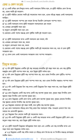 📚  www.facebook.com/tanbir.ebooks
👦 www.facebook.com/tanbir.cox 👆 🎯www.tanbircox.blogspot.com
🎯 ১) এ ত্রি রত্রির প্রাণ-ত্রব্ুক্ষত অপর এ ত্রি ির ক্ষরখ্া ত্রমত্র ত হক্ষ , কে দুইত্রি িত্রন্নত্রহত ক াণ উৎপন্ন
হয়, এক্ষদর িমত্রষ্ট দুই িমক্ষ াণ।
🎯 ২) দুইত্রি িত্রন্নত্রহত ক াক্ষণর িমত্রষ্ট দুই িমক্ষ াক্ষণর িমান হক্ষ , এক্ষদর বত্রহেঃস্থ বাহুিয় এ ই ির ক্ষরখ্ায়
অবত্রস্থত।
🎯 ৩) দুইত্রি ির ক্ষরখ্া পরস্পর কেদ রক্ষ উৎপন্ন ত্রবপ্রতীপ ক াণগুক্ষ া পরস্পর িমান।
🎯 ৪) এ ত্রি ির ক্ষরখ্া অপর দুইত্রি িমান্তরা ির ক্ষরখ্াক্ষ কেদ রক্ষ
) এ ান্তর ক াণদুইত্রি িমান হক্ষব
খ্) অনুরূপ ক াণদুইত্রি িমান হক্ষব এবং
গ) কেদক্ষ র এ ই পাক্ষির অন্তেঃস্থ ক াণ দুইত্রির িমত্রষ্ট দুই িমক্ষ াণ হক্ষব।
🎯 ৫) দুইত্রি ির ক্ষরখ্াক্ষ অপর এ ত্রি ির ক্ষরখ্া কেদ রক্ষ , েত্রদ
) এ ান্তর ক াণগুক্ষ া িমান হয়, অথবা
খ্) অনুরূপ ক াণগুক্ষ া িমান হয়, অথবা
গ) কেদক্ষ র এ ই পাক্ষির অন্তেঃস্থ ক াণ দুইত্রির িমত্রষ্ট দুই িমক্ষ াক্ষণর িমান হয়, তক্ষব ঐ করখ্া দুইত্রি
িমান্তরা হক্ষব।
🎯 ৬) কেিব করখ্া এ ই ির ক্ষরখ্ার িমান্তরা তারা পরস্পর িমান্তরা ।
🎯 ৭) েত্রদ দুইত্রি ত্রিভু ক্ষজর এ ত্রির দুই বাহু েথাক্রক্ষম অপরত্রির দুই বাহুর িমান হয় এবং বাহু দুইত্রির
অন্তভু ুক্ত ক াণ দুইত্রি পরস্পর িমান হয়, তক্ষব ত্রিভু জ দুইত্রি িবুিম হক্ষব।
🎯 ৮) েত্রদ ক ান ত্রিভু ক্ষজর দুইত্রি বাহু পরস্পর িমান হয়, তকব এক্ষদর ত্রবপরীত ক াণ দুইত্রিও পরস্পর
িমান হক্ষব।
🎯 ৯) েত্রদ ক ান ত্রিভু ক্ষজর দুইত্রি ক াণ পরস্পর িমান হয়, তক্ষব এক্ষদর ত্রবপরীত বাহুিয়ও পরস্পর িমান
হক্ষব।
🎯 ১০) েত্রদ এ ত্রি ত্রিভু ক্ষজর ত্রতন বাহু অপর এ ত্রি ত্রিভু ক্ষজর ত্রতন বাহুর িমান হয়, তক্ষব ত্রিভু জ দুইত্রি
িবুিম হক্ষব।
🎯 ১১) ক ান ত্রিভু ক্ষজর এ ত্রি বাহু অপর এ ত্রি বাহু অক্ষপো বৃহত্তর হক্ষ , বৃহত্তর বাহুর ত্রবপরীত ক াণ
েু দ্রতর বাহুর ত্রবপরীত ক াণ অক্ষপো বৃহত্তর হক্ষব।
🎯 ১২) ক ান ত্রিভু ক্ষজর এ ত্রি ক াণ অপর এ ত্রি ক াণ অক্ষপো বৃহত্তর হক্ষ , বৃহত্তর ক াক্ষণর ত্রবপরীত
বাহু েু দ্রতর ক াক্ষণর ত্রবপরীত বাহু অক্ষপো বৃহত্তর হক্ষব।
🎯 ১৩) ত্রিভু ক্ষজর কেক্ষ াক্ষনা দুই বাহুর িমত্রষ্ট, তার তৃতীয় বাহু অক্ষপো বৃহত্তর।
🎯 ১৪) ক ান ির ক্ষরখ্ার বত্রহেঃস্থ ক ান ত্রব্ু কথক্ষ উক্ত ির ক্ষরখ্া পেুন্ত- েতগুক্ষ া করখ্াংি িানা োয়
তন্মক্ষর্য ম্ব করখ্াংিত্রি েু দ্রতম।
🎯 ১৫) ত্রিভু ক্ষজর ত্রতন ক াক্ষণর িমত্রষ্ট দুই িমক্ষ াক্ষণর িমান।
🎯 ১৬) েত্রদ এ ত্রি ত্রিভু ক্ষজর দুইত্রি ক াণ ও এ ত্রি বাহু েথাক্রক্ষম অপর এ ত্রি ত্রিভু ক্ষজর দুইত্রি ক াণ এবং
অনুরূপ বাহুর িমান হয়, তক্ষব ত্রিভু জ দুইত্রি িবুিম হক্ষব।
🎯 ১৭) দুইত্রি িমক্ষ াণী ত্রিভু ক্ষজর অত্রতভু জিয় িমান হক্ষ এবং এ ত্রির এ বাহু অপরত্রির অপর এ
বাহুর িমান হক্ষ ত্রিভু জিয় িবুিম হক্ষব।
✐ ২.১) ত্রিভু ক্ষজর এ ত্রি বাহু বত্রর্ুত রক্ষ কে বত্রহেঃস্থ ক াণ উৎপন্ন হয় তা ত্রবপরীত অন্তেঃস্থ ক াণিক্ষয়র
িমত্রষ্টর িমান।
 