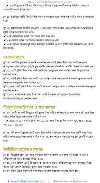 📚  www.facebook.com/tanbir.ebooks
👦 www.facebook.com/tanbir.cox 👆 🎯www.tanbircox.blogspot.com
✐ ২.২) ত্রিভু ক্ষজর এ ত্রি বাহু বত্রর্ুত রক্ষ উৎপন্ন বত্রহেঃস্থ ক াণত্রি অন্তেঃস্থ ত্রবপরীত ক াণিক্ষয়র
প্রক্ষতয ত্রি অক্ষপো বৃহত্তর হক্ষব।
🎯 ১৮) চতুভু ুক্ষজর দুইত্রি ত্রবপরীত বাহু িমান ও িমান্তরা হক্ষ , অপর বাহু দুইত্রিও িমান ও িমান্তরা
হক্ষব।
🎯 ১৯) িামান্তত্ররক্ষ র ত্রবপরীত বাহুগুক্ষ া ও ক াণগুক্ষ া পরস্পর িমান এবং প্রক্ষতয ণু িামান্তত্রর ক্ষ
দুইত্রি িবুিম ত্রিভু ক্ষজ ত্রবভক্ত ক্ষর।
✐ ২.৩) িামান্তত্ররক্ষ র ণুিয় পরস্পরক্ষ িমত্রিখ্ত্রণ্ডত কর।
✐ ২.৪) রম্বক্ষির ণুিয় পরস্পরক্ষ িমক্ষ াক্ষণ িমত্রিখ্ত্রণ্ডত ক্ষর।
✐ ২.৫) ত্রিভু ক্ষজর কেক্ষ ান দুই বাহুর মর্যত্রব্ুর িংক্ষোজ করখ্াংি তৃতীয় বাহুর িমান্তরা এবং দদক্ষ ুয
তার অক্ষর্ু ।
🎯 ২০) এ ত্রি ত্রিভু জক্ষেি ও এ ত্রি িামান্তত্রর ক্ষেি এ ই ভূ ত্রমর উপর এবং এ ই িমান্তরা
করখ্ােুগক্ষ র মক্ষর্য অবত্রস্থত হক্ষ , ত্রিভু জক্ষেিত্রির কেিফ িামান্তত্রর কেিত্রির কেিফক্ষ র অক্ষর্ু হক্ষব।
🎯 ২১) এ ই ভূ ত্রমর উপর এবং এ ই িমান্তরা করখ্ােুগক্ষ র মক্ষর্য অবত্রস্থত ি ত্রিভু জক্ষেক্ষির
কেিফ িমান।
🎯 ২২) এ ই ভূ ত্রমর উপর এবং এ ই পাক্ষি অবত্রস্থত িমান কেিফ ত্রবত্রিষ্ট ি ত্রিভু জক্ষেি এ ই
িমান্তরা করখ্ােুগক্ষ র মক্ষর্য অবত্রস্থত হক্ষব।
🎯 ২২ ( ): এ ই ভূ ত্রমর উপর এবং এ ই িমান্তরা করখ্ােুগক্ষ র মক্ষর্য অবত্রস্থত িামান্তত্রর ক্ষেিিমূক্ষহর
কেিফ িমান।
🎯 ২২ (খ্): িমান িমান ভূ ত্রমর উপর এবং এ ই িমান্তরা করখ্ােুগক্ষ র মক্ষর্য অবত্রস্থত
িামান্তত্রর ক্ষেিিমূক্ষহর কেিফ িমান।
🎯 ২৩) এ ত্রি িমক্ষ াণী ত্রিভু ক্ষজর অত্রতভূ ক্ষজর উপর অত্রঙ্কত বগুক্ষেক্ষির কেিফ অপর দুই বাহুর উপর
অত্রঙ্কত বগুক্ষেিিক্ষয়র কেিফক্ষ র িমত্রষ্টর িমান।
✐ ∆ABC এ, A = এ িমক্ষ াণ এবং AD, BC বাহুর উপর D ত্রব্ুক্ষত ম্ব হক্ষ , AB২ = BC.BD
এবং AC২ = BC.DC।
🎯 ২৪) েত্রদ ক ান ত্রিভু ক্ষজর এ ত্রি বাহুর উপর অত্রঙ্কত বগুক্ষেক্ষির কেিফ অপর দুইত্রি বাহুর উপর
অত্রঙ্কত বগুক্ষেিিক্ষয়র কেিফক্ষ র িমত্রষ্টর িমান হয়, তক্ষব কিক্ষষাক্ত বাহুিক্ষয়র অন্তভু ুক্ত ক াণত্রি িমক্ষ াণ
হক্ষব।
🎯 ২৫) ত্রিভু ক্ষজর ক ান এ বাহুর িমান্তরা কেক্ষ ান করখ্াংি তার অপর দুই বাহুক্ষ বা তাক্ষদর
বত্রর্ুতাংিিয়ক্ষ িমান অনুপাক্ষত ত্রবভক্ত ক্ষর।
🎯 ২৬) ক ান করখ্াংি এ ত্রি ত্রিভু ক্ষজর দুই বাহুক্ষ বা তাক্ষদর বত্রর্ুতাংিিয়ক্ষ িমান অনুপাক্ষত ত্রবভক্ত
রক্ষ , উক্ত করখ্াংি ত্রিভু জত্রির তৃতীয় বাহুর িমান্তরা হক্ষব।
🎯 ২৭) দুইত্রি ত্রিভু জ িদৃিক্ষ াণী হক্ষ তাক্ষদর অনুরূপ বাহুগুক্ষ ার অনুপাত িমান হক্ষব।
 