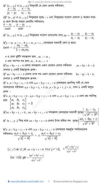 📚  www.facebook.com/tanbir.ebooks
👦 www.facebook.com/tanbir.cox 👆 🎯www.tanbircox.blogspot.com
🎯 (x 1, y1) ও (x 2, y2) ত্রব্ুগামী কে ক ান করখ্ার িমী রন,
(🎯 (x , y) ও (x 1, y1) ত্রব্ুিক্ষয়র দূরত্ব = r এবং ত্রব্ুিক্ষয়র িংক্ষোগ করখ্াংি X অক্ষের িাক্ষথ
θ ক াণ উৎপন্ন রক্ষ করখ্াত্রির িমী রনেঃ
🎯 (x 1, y1) ও (x 2, y2) ত্রব্ুিক্ষয়র িংক্ষোগ করখ্াংক্ষির ঢা েঃ
🎯y = m 1x + c 1 ও y = m 2x + c 2 করখ্ািক্ষয়র মর্যবতুী ক াণ θ হক্ষ েঃ
# এ করখ্া দুইত্রি িমান্তরা হক্ষ , m 1 = m 2
# এরা পরস্পর ম্ব হক্ষ , m 1 X m 2 = -1
🎯ax + by + c = 0 করখ্ার িমান্তরা এরূপ কেক্ষ ান করখ্ার িমী রন ax + by + k = 0,
কেখ্াক্ষন k এ ত্রি ইোমূ ধ্রব ।
🎯 ax + by + c = 0 করখ্ার ওপর ম্ব এরূপ কেক্ষ ান করখ্ার িমী রন bx - ay + k = 0,
কেখ্াক্ষন k এ ত্রি ইোমূ দ্রুব ।
🎯 a 1x + b1y + c1 = 0 এবং a2x + b2y + c 2 = 0 করখ্ািক্ষয়র কেদত্রব্ু গামী কে ক ান
ির ক্ষরখ্ার িমী রন a1x + b1y + c1 + k (a 2x + b 2y + c 2) = 0 , েখ্ন k এ ত্রি অিূনয
ধ্রব ।
🎯a 1x + b1y + c1 = 0 , a2x + b2y + c 2 = 0 এবং a 3x + b3y + c3 = 0 করখ্া িয় িমত্রব্ু
হক্ষ
🎯ax + by + c 1 = 0 , ax + by + c 2 = 0 িমান্তরা করখ্ািক্ষয়র মর্যবতুী দূরত্বেঃ
🎯 (x 1 , y 1) ত্রব্ু থক্ষ ax + by + c = 0 করখ্ার উপর অত্রঙ্কত ম্ব দূরত্বেঃ
🎯a 1x + b1y + c1 = 0 এবং a2x + b2y + c 2 = 0 করখ্ািক্ষয়র অন্তভূ ুক্ত িমত্রিখ্ন্ডক্ষ র
িমী রনেঃ
( )yx ¢¢, we›`y †_‡K 0=++ cbyax †iLvi j¤^ `~iZ¡, 22
ba
cybxa
+
+¢+¢
±
Ges `~i‡Z¡i gvb
22
ba
cybxa
+
+¢+¢
=
 
