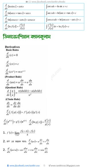 📚  www.facebook.com/tanbir.ebooks
👦 www.facebook.com/tanbir.cox 👆 🎯www.tanbircox.blogspot.com
  xx
dx
d
cotsinln  cxdxx  sinlncot
  xxx
dx
d
sectansecln    cxxxdx  tanseclnsec
  ecxxecx
dx
d
coscotcosln    cxecxdxecx  cotcoslncos
    
 xf
xf
xf
dx
d 
ln
 
 
  cxfdx
xf
xf


 ln
1.      
h
cfhcf
cf
h



lim0
/
2. uv এর অন্তরক সহগঃ  
dx
du
v
dx
dv
uuv
dx
d

2.  
dx
dv
wu
dx
du
vw
dx
dw
uvuvw
dx
d

 