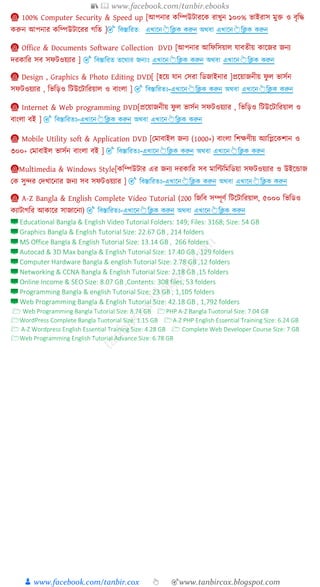 📚  www.facebook.com/tanbir.ebooks
👦 www.facebook.com/tanbir.cox 👆 🎯www.tanbircox.blogspot.com
📀 100% Computer Security & Speed up [আপনার ত্রম্পউিারক্ষ রাখ্ুন ১০০% ভাইরাি মুক্ত ও বৃত্রদ্ধ
রুন আপনার ত্রম্পউিাক্ষরর গত্রত ]
📀 Office & Documents Software Collection DVD [আপনার আত্রফত্রিয়া োবতীয় াক্ষজর জনয
দর াত্রর িব িফিওয়যার ]
📀 Design , Graphics & Photo Editing DVD[ [হক্ষয় োন কিরা ত্রডজাইনার ]প্রক্ষয়াজনীয় ফু ভািুন
িফিওয়যার , ত্রভত্রড়ও ত্রিউক্ষিাত্ররয়া ও বাং া ]
📀 Internet & Web programming DVD[প্রক্ষয়াজনীয় ফু ভািুন িফিওয়যার , ত্রভত্রড়ও ত্রিউক্ষিাত্ররয়া ও
বাং া বই ]
📀 Mobile Utility soft & Application DVD [কমাবাই জনয (1000+) বাং া ত্রিেণীয় অযাত্রিক্ষ িান ও
৩০০+ কমাবাই ভািুন বাং া বই ]
📀Multimedia & Windows Style[ ত্রম্পউিার এর জনয দর াত্রর িব মাত্রিত্রমত্রডয়া িফিওয়যার ও উইক্ষন্ডাজ
ক িু্র কদখ্াক্ষনার জনয িব িফিওয়যার ]
📀 A-Z Bangla & English Complete Video Tutorial (200 ত্রজত্রব িম্পূণু ত্রিক্ষিাত্ররয়া , ৫০০০ ত্রভত্রডও
যািাগত্রর আ াক্ষর িাজাক্ষনা)
 