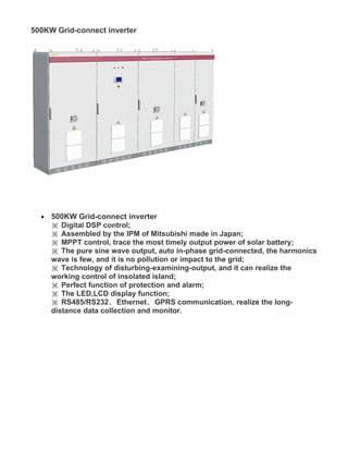 500KW Grid-connect inverter




  •   500KW Grid-connect inverter
      ※ Digital DSP control;
      ※ Assembled by the IPM of Mitsubishi made in Japan;
      ※ MPPT control, trace the most timely output power of solar battery;
      ※ The pure sine wave output, auto in-phase grid-connected, the harmonics
      wave is few, and it is no pollution or impact to the grid;
      ※ Technology of disturbing-examining-output, and it can realize the
      working control of insolated island;
      ※ Perfect function of protection and alarm;
      ※ The LED,LCD display function;
      ※ RS485/RS232、Ethernet、GPRS communication, realize the long-
      distance data collection and monitor.
 