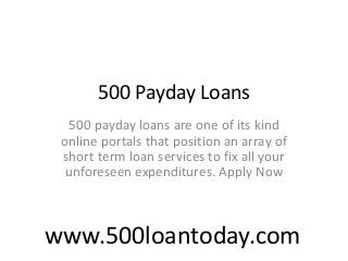 500 Payday Loans
500 payday loans are one of its kind
online portals that position an array of
short term loan services to fix all your
unforeseen expenditures. Apply Now
www.500loantoday.com
 