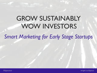 GROW SUSTAINABLY
WOW INVESTORS
Smart Marketing for Early Stage Startups

@ligayaya

angel.co/ligaya

 