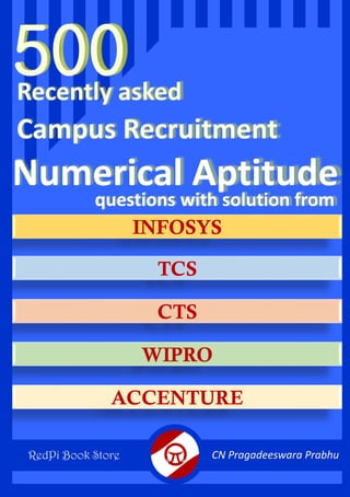 500
Recently asked
Campus Recruitment
Numerical Aptitude
questions with solution from
INFOSYS
TCS
CTS
WIPRO
ACCENTURE
CN Pragadeeswara Prabhu
RedPi Book Store
 