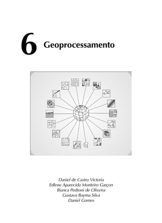 6	
Geoprocessamento
Daniel de Castro Victoria
Edlene Aparecida Monteiro Garçon
Bianca Pedroni de Oliveira
Gustavo Bayma Silva
Daniel Gomes
 