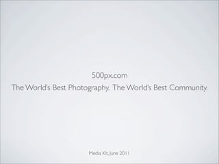 500px.com
The World’s Best Photography. The World’s Best Community.




                      Media Kit, June 2011
 