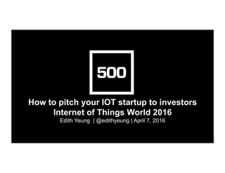 How to pitch your IOT startup to investors
Internet of Things World 2016
Edith Yeung | @edithyeung | April 7, 2016
 