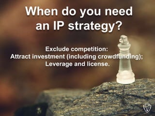 When do you need 
an IP strategy? 
Exclude competition: 
Attract investment (including crowdfunding); 
Leverage and licens...