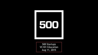 500 Startups
VC101 Education
Aug 11, 2015
 